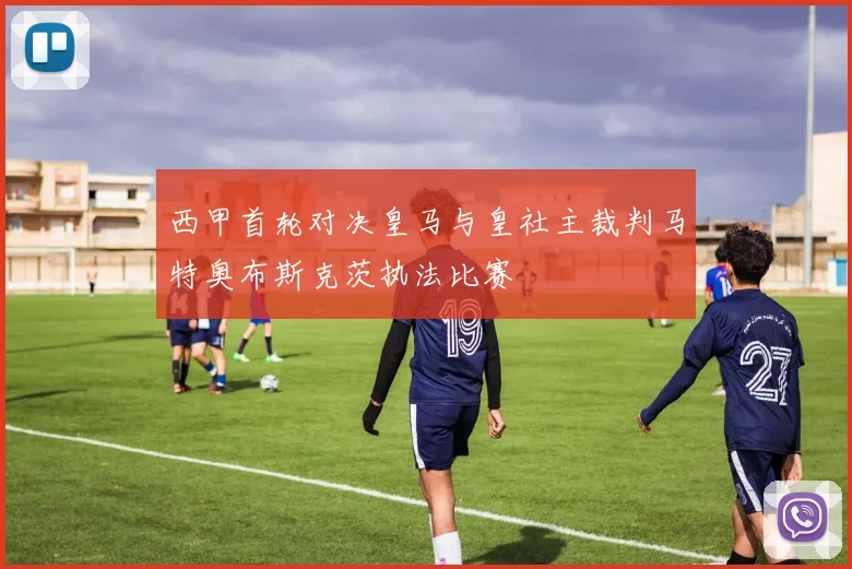 西甲首轮对决皇马与皇社主裁判马特奥布斯克茨执法比赛